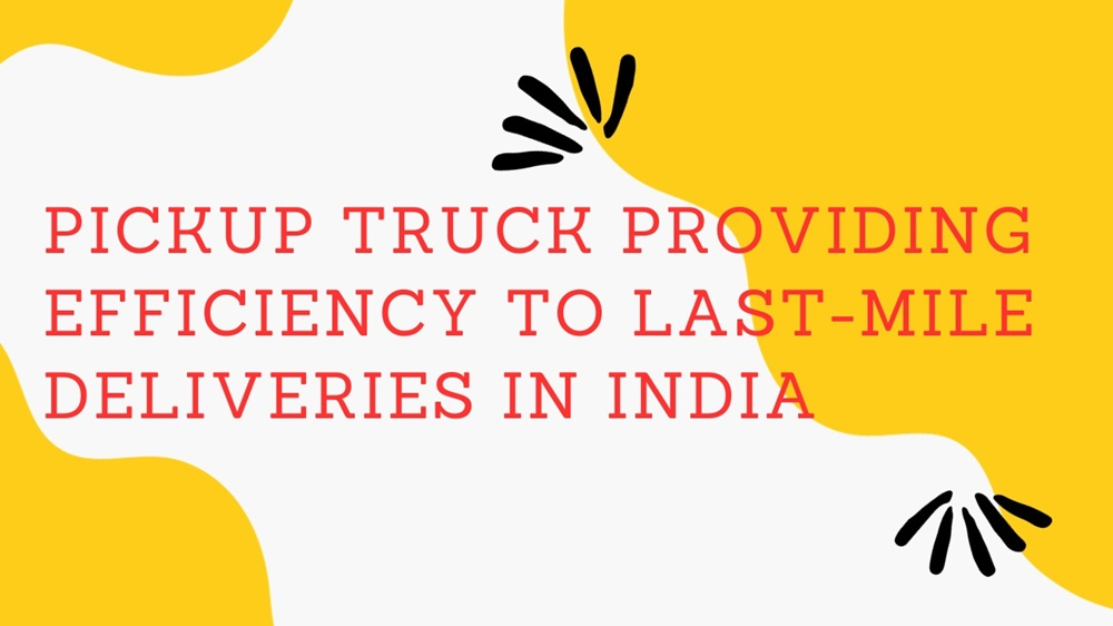 Pickup Truck Providing Efficiency to Last-mile Deliveries in India
