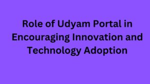 Role of Udyam Portal in Encouraging Innovation and Technology Adoption