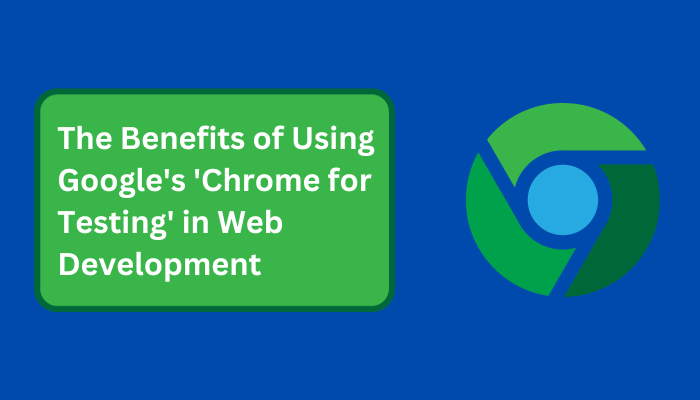The Benefits of Using Google's 'Chrome for Testing' in Web Developmen