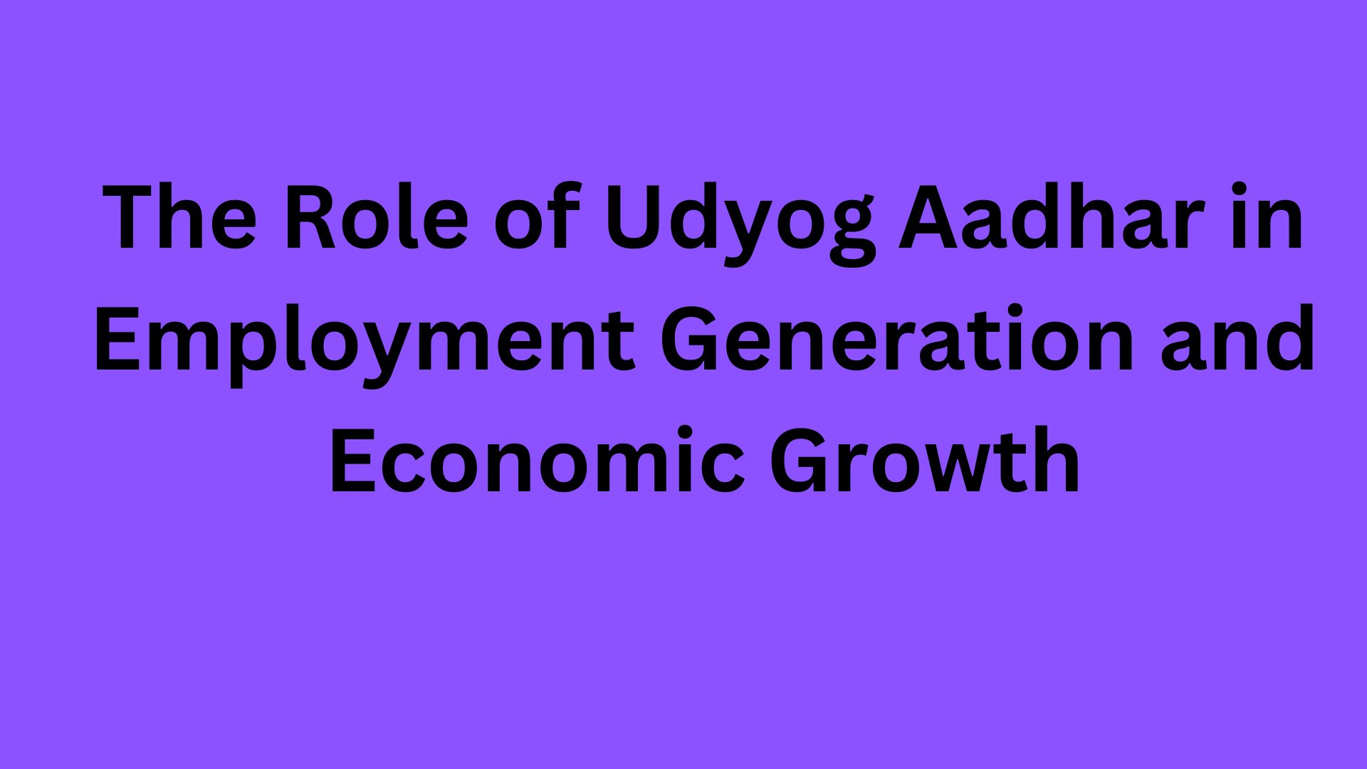 The Role of Udyog Aadhar in Employment Generation and Economic Growth
