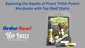 Exploring the Depths of Finest THCA-Potent Marijuana with Top Shelf Distro