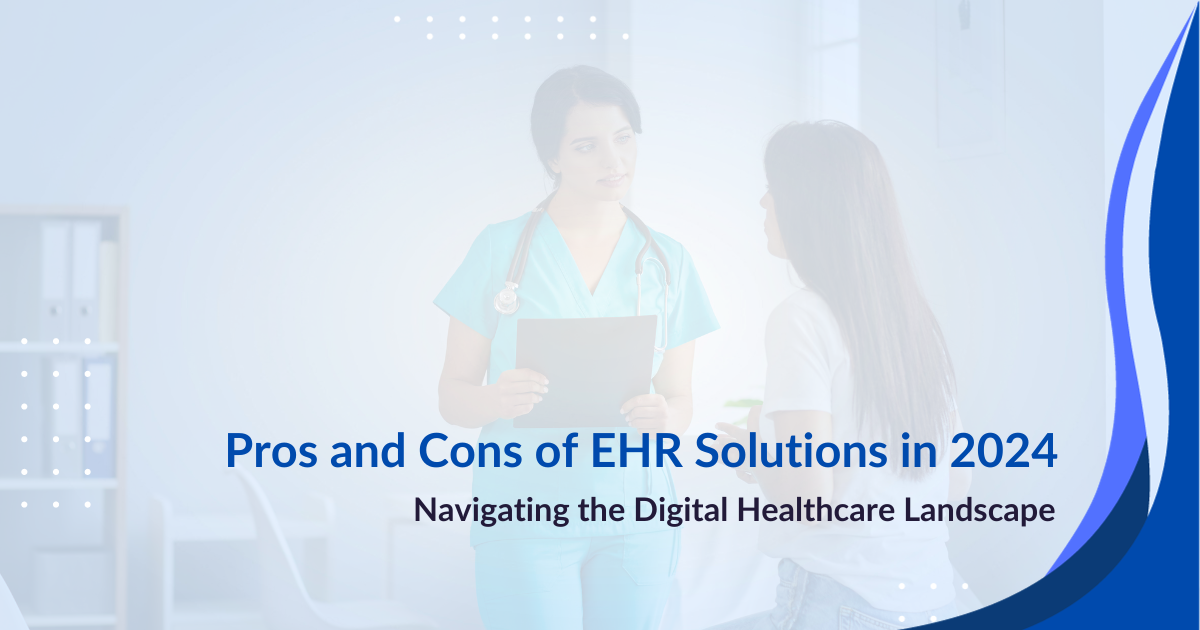 Pros and Cons of EHR Solutions in 2024 Navigating the Digital Healthcare Landscape